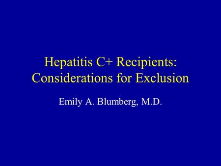 Hepatitis C+ Recipients: Considerations for Exclusion Emily A. Blumberg, M.D.