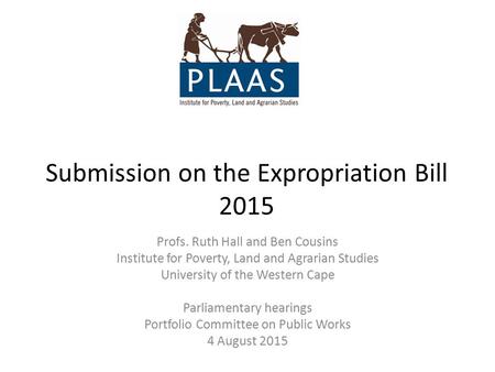 Submission on the Expropriation Bill 2015 Profs. Ruth Hall and Ben Cousins Institute for Poverty, Land and Agrarian Studies University of the Western Cape.