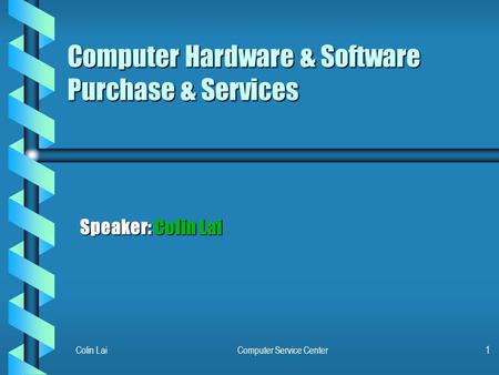 Colin LaiComputer Service Center1 Computer Hardware & Software Purchase & Services Speaker: Colin Lai.