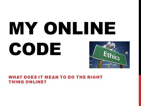 MY ONLINE CODE WHAT DOES IT MEAN TO DO THE RIGHT THING ONLINE?