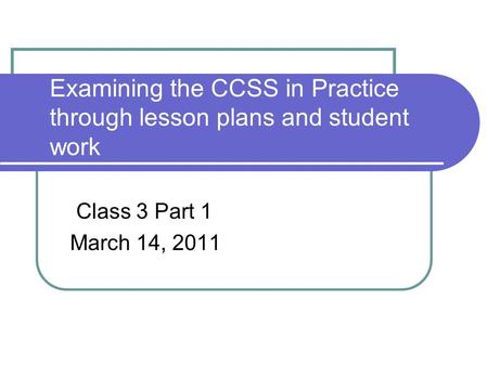 Examining the CCSS in Practice through lesson plans and student work Class 3 Part 1 March 14, 2011.