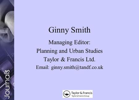 Ginny Smith Managing Editor: Planning and Urban Studies Taylor & Francis Ltd.