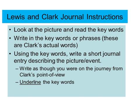 Lewis and Clark Journal Instructions Look at the picture and read the key words Write in the key words or phrases (these are Clark’s actual words) Using.