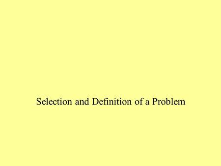 Selection and Definition of a Problem. First Step Identify a general area that is related to your area of expertise and is of particular interest to you.