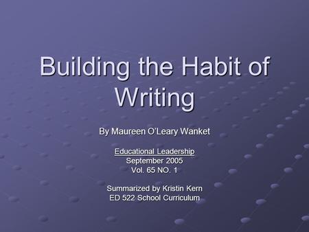 Building the Habit of Writing By Maureen O’Leary Wanket Educational Leadership September 2005 Vol. 65 NO. 1 Summarized by Kristin Kern ED 522 School Curriculum.