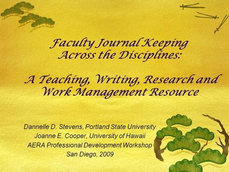 Faculty Journal Keeping Across the Disciplines: A Teaching, Writing, Research and Work Management Resource Dannelle D. Stevens, Portland State University.