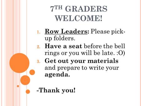 7 TH GRADERS WELCOME! 1. Row Leaders: Please pick- up folders. 2. Have a seat before the bell rings or you will be late. :O) 3. Get out your materials.