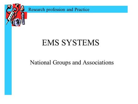 Research profession and Practice EMS SYSTEMS National Groups and Associations.