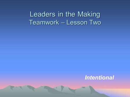 Leaders in the Making Teamwork – Lesson Two Intentional.