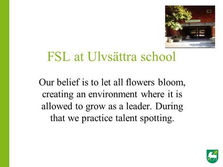 FSL at Ulvsättra school Our belief is to let all flowers bloom, creating an environment where it is allowed to grow as a leader. During that we practice.