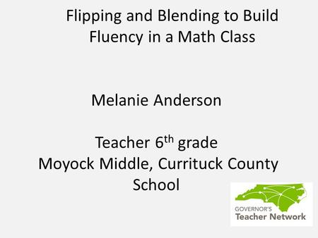 Flipping and Blending to Build Fluency in a Math Class Melanie Anderson Teacher 6 th grade Moyock Middle, Currituck County School.