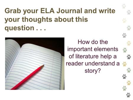 Grab your ELA Journal and write your thoughts about this question... How do the important elements of literature help a reader understand a story?