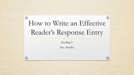 How to Write an Effective Reader’s Response Entry Reading 9 Mrs. Mueller.