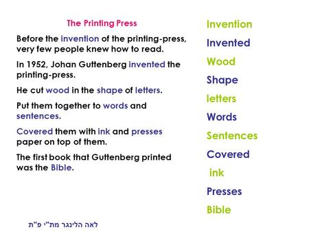 The Printing Press Before the invention of the printing-press, very few people knew how to read. In 1952, Johan Guttenberg invented the printing-press.