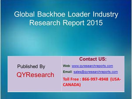 Global Backhoe Loader Industry Research Report 2015 Published By QYResearch Contact US: Web: www.qyresearchreports.comwww.qyresearchreports.com Email: