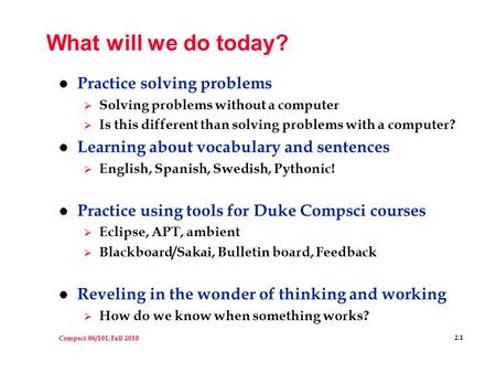 Compsci 06/101, Fall 2010 2.1 What will we do today? l Practice solving problems  Solving problems without a computer  Is this different than solving.