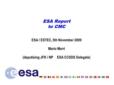 ESA Report to CMC ESA / ESTEC, 5th November 2009 Mario Merri (deputising JFK / NPESA CCSDS Delegate)