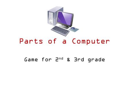 Parts of a Computer Game for 2 nd & 3rd grade Speakers Equipment attached to the computer to play sound.