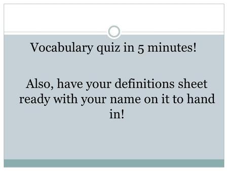 Vocabulary quiz in 5 minutes! Also, have your definitions sheet ready with your name on it to hand in!