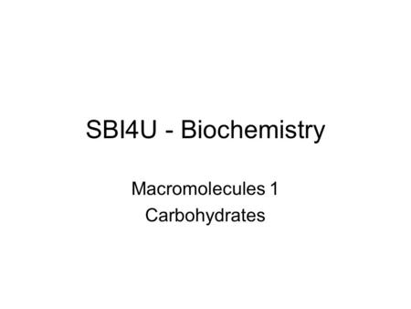 SBI4U - Biochemistry Macromolecules 1 Carbohydrates.