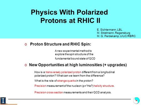 Physics With Polarized Protons at RHIC II E. Sichtermann, LBL M. Stratmann, Regensburg M. G. Perdekamp, UIUC/RBRC o Proton Structure and RHIC Spin: A new.
