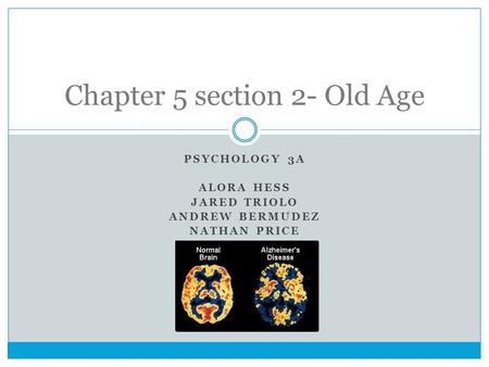 PSYCHOLOGY 3A ALORA HESS JARED TRIOLO ANDREW BERMUDEZ NATHAN PRICE Chapter 5 section 2- Old Age.