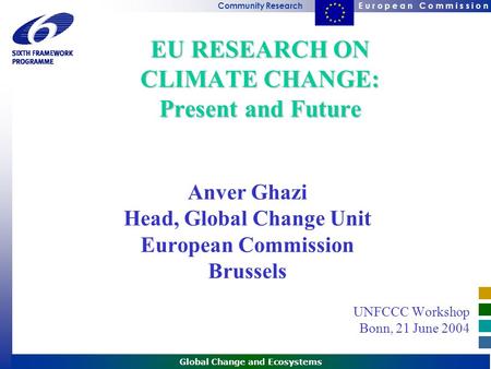 E u r o p e a n C o m m i s s i o nCommunity Research Global Change and Ecosystems EU RESEARCH ON CLIMATE CHANGE: Present and Future Anver Ghazi Head,