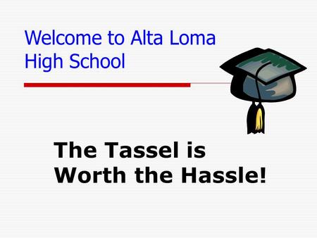 The Tassel is Worth the Hassle! Welcome to Alta Loma High School.