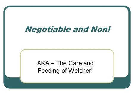 Negotiable and Non! AKA – The Care and Feeding of Welcher!