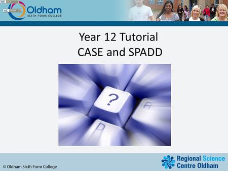 Year 12 Tutorial CASE and SPADD. Year 12 Tutorial Session Aims To understand the attendance system that staff and students can use. To clarify where to.