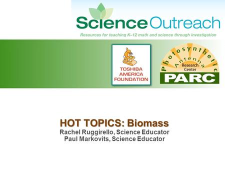 HOT TOPICS: Biomass HOT TOPICS: Biomass Rachel Ruggirello, Science Educator Paul Markovits, Science Educator.