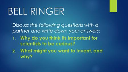 BELL RINGER Discuss the following questions with a partner and write down your answers: 1. Why do you think its important for scientists to be curious?