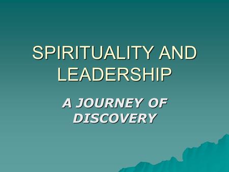 SPIRITUALITY AND LEADERSHIP A JOURNEY OF DISCOVERY.