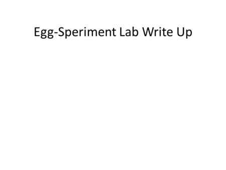 Egg-Speriment Lab Write Up. Instructions Complete the lab write up. Most of the lab is already written for you. Hints and completed information is in.