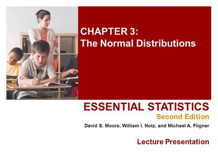 CHAPTER 3: The Normal Distributions ESSENTIAL STATISTICS Second Edition David S. Moore, William I. Notz, and Michael A. Fligner Lecture Presentation.
