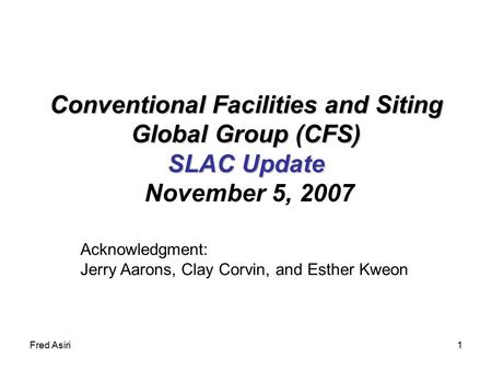 Fred Asiri1 Conventional Facilities and Siting Global Group (CFS) SLAC Update Conventional Facilities and Siting Global Group (CFS) SLAC Update November.