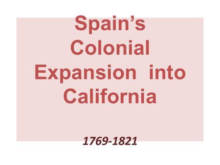 Spain’s Colonial Expansion into California 1769-1821.