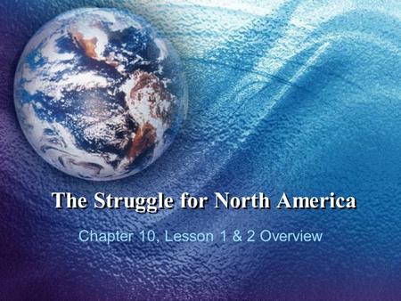 The Struggle for North America Chapter 10, Lesson 1 & 2 Overview.