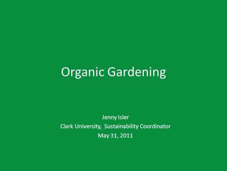 Organic Gardening Jenny Isler Clark University, Sustainability Coordinator May 31, 2011.
