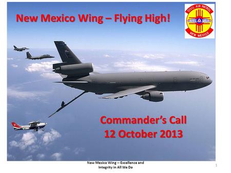 New Mexico Wing -- Excellence and Integrity in All We Do 1 New Mexico Wing – Flying High! Commander’s Call 12 October 2013.