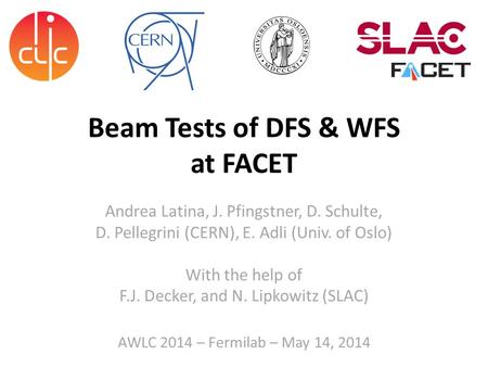 Beam Tests of DFS & WFS at FACET Andrea Latina, J. Pfingstner, D. Schulte, D. Pellegrini (CERN), E. Adli (Univ. of Oslo) With the help of F.J. Decker,