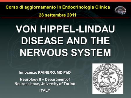 Innocenzo RAINERO, MD PhD Neurology II – Department of Neuroscience, University of Torino ITALY VON HIPPEL-LINDAU DISEASE AND THE NERVOUS SYSTEM Corso.