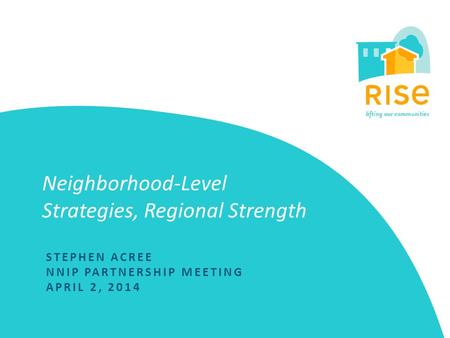 Neighborhood-Level Strategies, Regional Strength STEPHEN ACREE NNIP PARTNERSHIP MEETING APRIL 2, 2014.