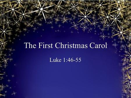 The First Christmas Carol Luke 1:46-55. The Magnificat Luke 1:46-55.