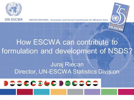 How ESCWA can contribute to formulation and development of NSDS? Juraj Riecan Director, UN-ESCWA Statistics Division.