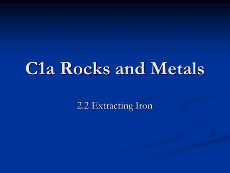 C1a Rocks and Metals 2.2 Extracting Iron. Learning objectives Understand which metals can be extracted using carbon Understand which metals can be extracted.