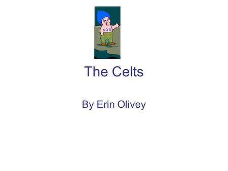 The Celts By Erin Olivey. Who were the Celts? From around 750bc to 12bc, the Celts were the most powerful people in central and northern Europe.