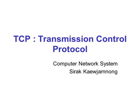 TCP : Transmission Control Protocol Computer Network System Sirak Kaewjamnong.