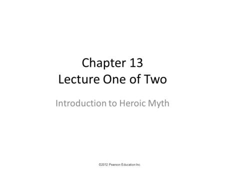 Chapter 13 Lecture One of Two Introduction to Heroic Myth ©2012 Pearson Education Inc.