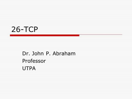 26-TCP Dr. John P. Abraham Professor UTPA. TCP  Transmission control protocol, another transport layer protocol.  Reliable delivery  Tcp must compensate.